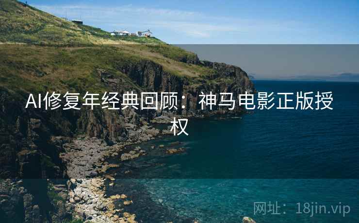 AI修复年经典回顾：神马电影正版授权