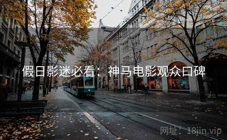 假日影迷必看：神马电影观众口碑