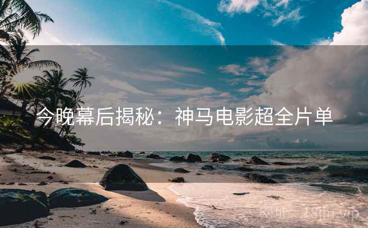 今晚幕后揭秘：神马电影超全片单