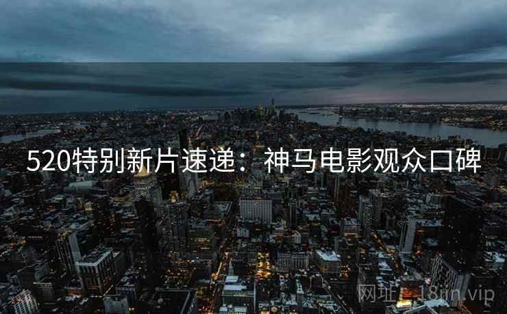 520特别新片速递：神马电影观众口碑