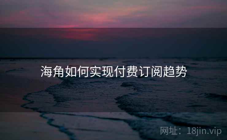 海角如何实现付费订阅趋势