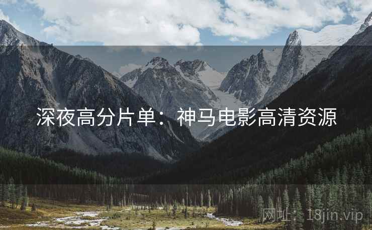 深夜高分片单：神马电影高清资源