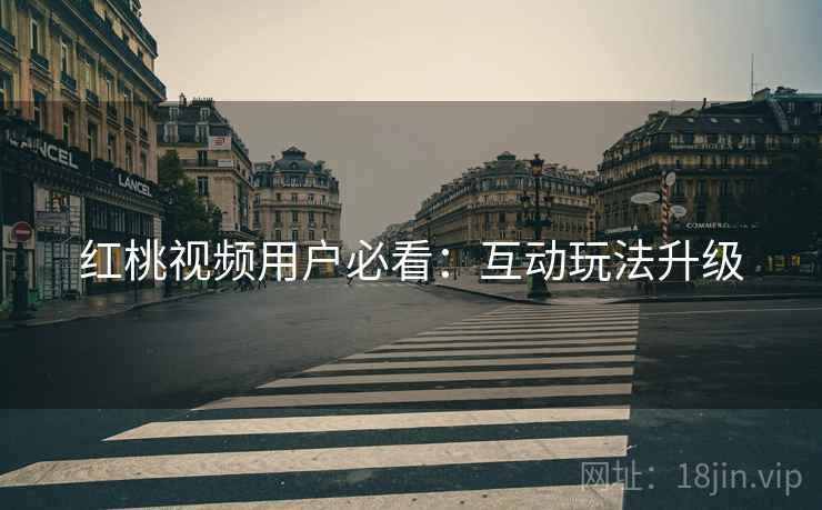 红桃视频用户必看：互动玩法升级