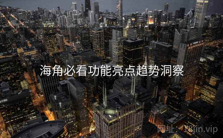 海角必看功能亮点趋势洞察